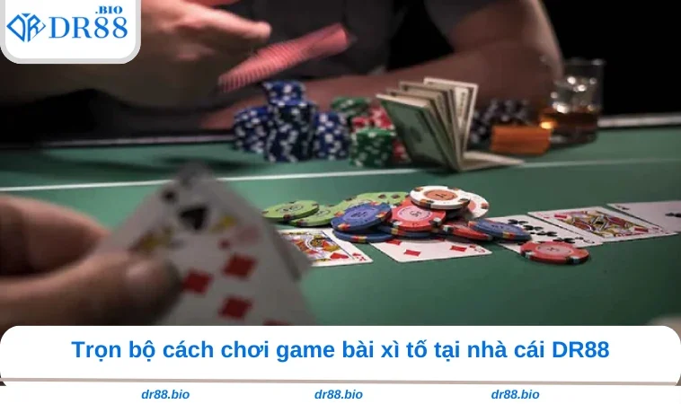 Cách Chơi Xì Tố - Bí Kíp Đặt Cược Tại Nhà Cái DR88 2 Trọn bộ cách chơi game bài xì tố tại nhà cái DR88