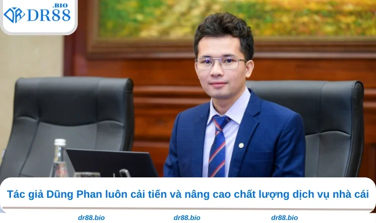 Tác giả Dũng Phan luôn cải tiến và nâng cao chất lượng dịch vụ nhà cái
